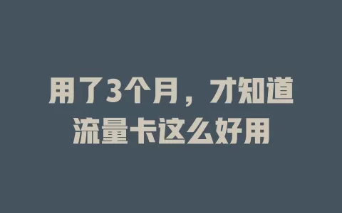 用了3个月，才知道流量卡这么好用