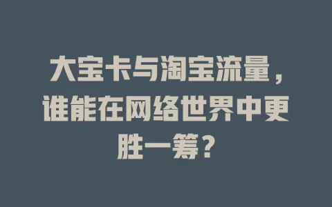 大宝卡与淘宝流量，谁能在网络世界中更胜一筹？