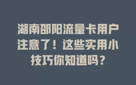 湖南邵阳流量卡用户注意了！这些实用小技巧你知道吗？