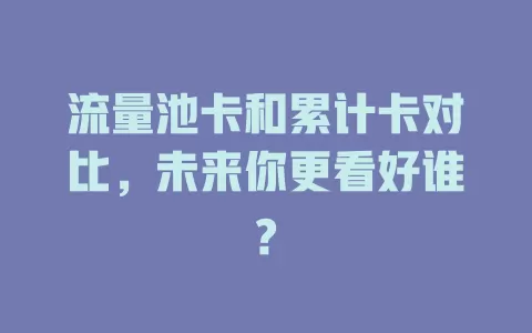 流量池卡和累计卡对比，未来你更看好谁?