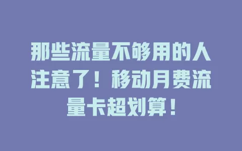 那些流量不够用的人注意了！移动月费流量卡超划算！