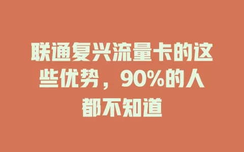 联通复兴流量卡的这些优势，90%的人都不知道