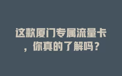 这款厦门专属流量卡，你真的了解吗？