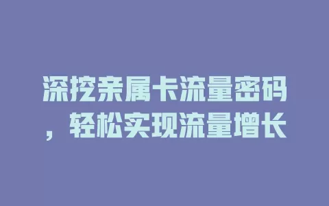 深挖亲属卡流量密码，轻松实现流量增长