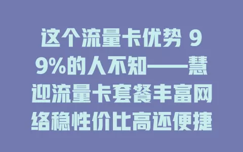 这个流量卡优势 99%的人不知——慧迎流量卡套餐丰富网络稳性价比高还便捷
