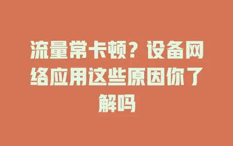 流量常卡顿？设备网络应用这些原因你了解吗
