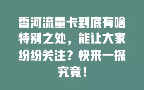 香河流量卡到底有啥特别之处，能让大家纷纷关注？快来一探究竟！