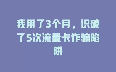 我用了3个月，识破了5次流量卡诈骗陷阱