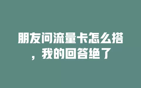 朋友问流量卡怎么搭，我的回答绝了