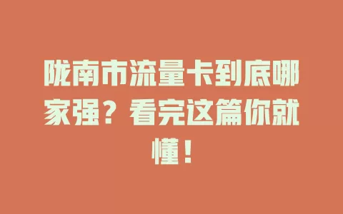 陇南市流量卡到底哪家强？看完这篇你就懂！