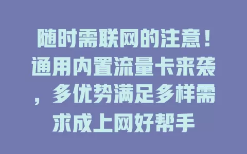 随时需联网的注意！通用内置流量卡来袭，多优势满足多样需求成上网好帮手