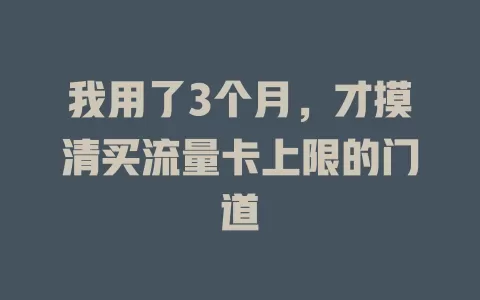 我用了3个月，才摸清买流量卡上限的门道