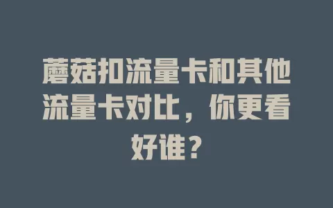 蘑菇扣流量卡和其他流量卡对比，你更看好谁？