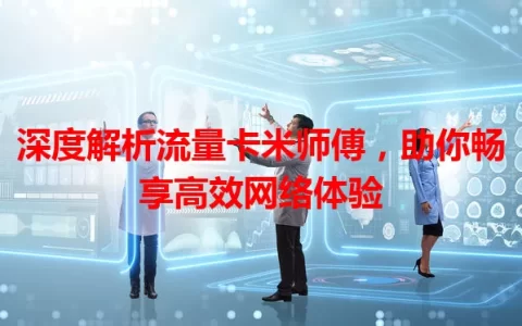 深度解析流量卡米师傅，助你畅享高效网络体验