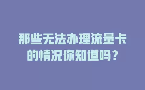 那些无法办理流量卡的情况你知道吗？