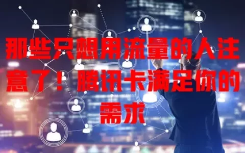 那些只想用流量的人注意了！腾讯卡满足你的需求