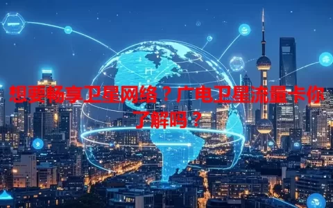 想要畅享卫星网络？广电卫星流量卡你了解吗？