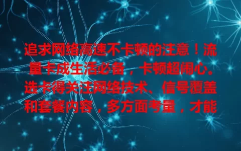 追求网络高速不卡顿的注意！流量卡成生活必备，卡顿超闹心。选卡得关注网络技术、信号覆盖和套餐内容，多方面考量，才能挑到合适的，畅享顺畅网络，给生活工作添便利精彩