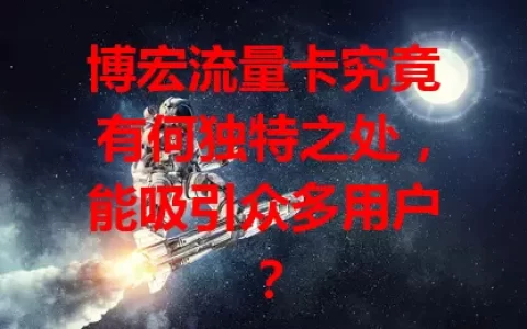 博宏流量卡究竟有何独特之处，能吸引众多用户？