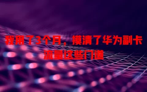 我用了3个月，摸清了华为副卡流量这些门道