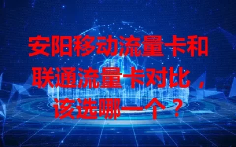 安阳移动流量卡和联通流量卡对比，该选哪一个？