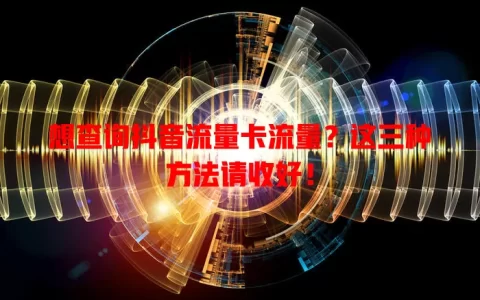 想查询抖音流量卡流量？这三种方法请收好！