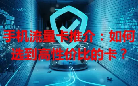 手机流量卡推介：如何选到高性价比的卡？