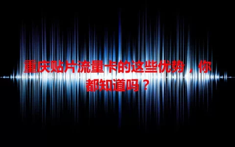 重庆贴片流量卡的这些优势，你都知道吗？