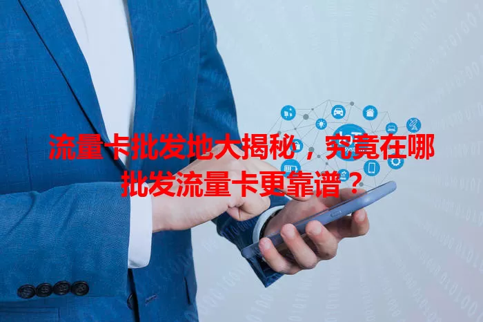 流量卡批发地大揭秘，究竟在哪批发流量卡更靠谱？