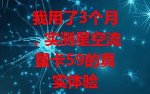 我用了3个月，实测星空流量卡59的真实体验