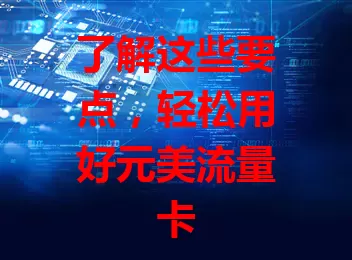 了解这些要点,轻松用好元美流量卡