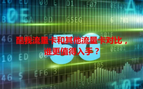 酷我流量卡和其他流量卡对比，谁更值得入手？