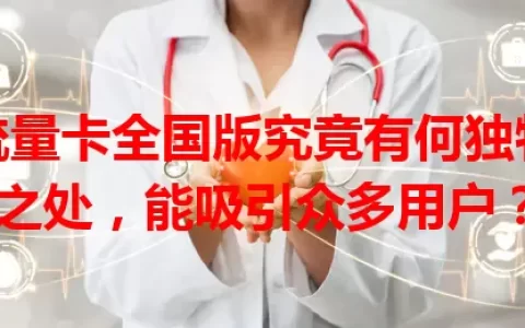 流量卡全国版究竟有何独特之处，能吸引众多用户？