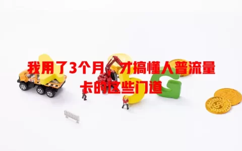 我用了3个月，才搞懂人普流量卡的这些门道