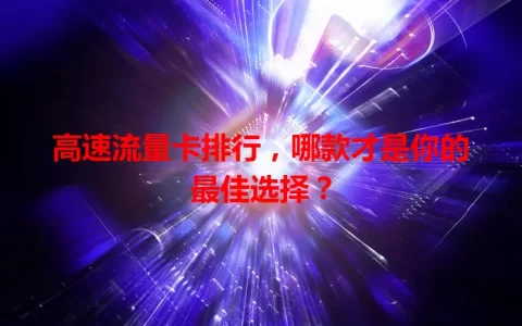 高速流量卡排行，哪款才是你的最佳选择？