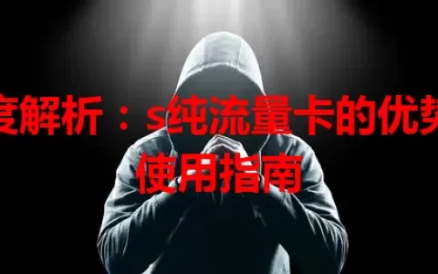 深度解析：s纯流量卡的优势与使用指南