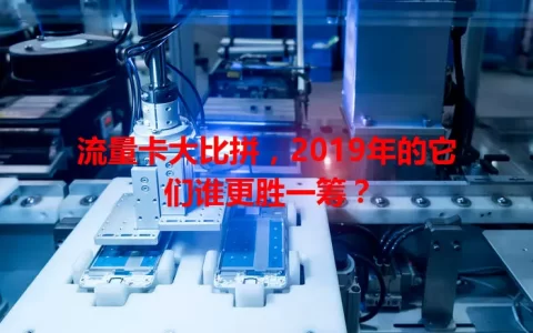 流量卡大比拼，2019年的它们谁更胜一筹？