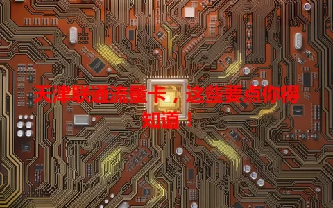 天津联通流量卡，这些要点你得知道！