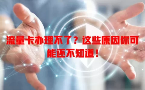 流量卡办理不了？这些原因你可能还不知道！