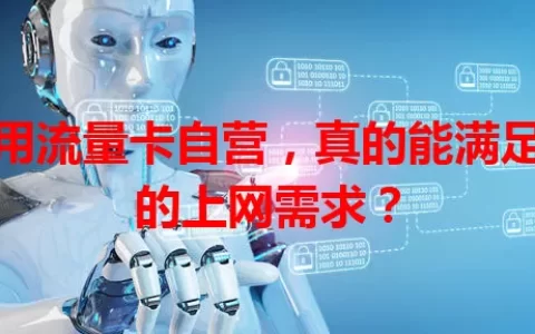 通用流量卡自营，真的能满足你的上网需求？