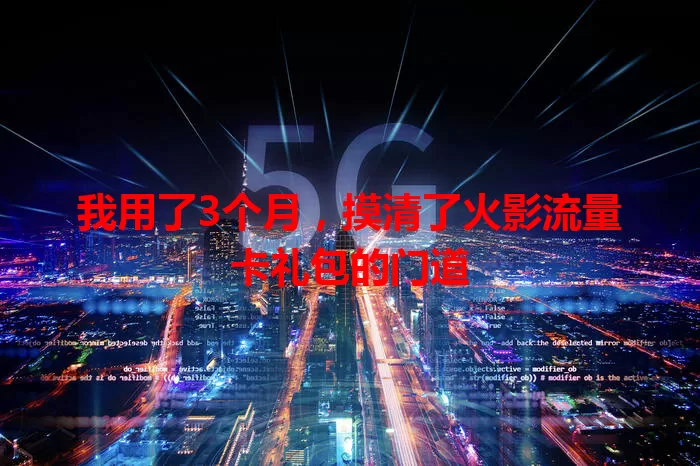 我用了3个月,摸清了火影流量卡礼包的门道