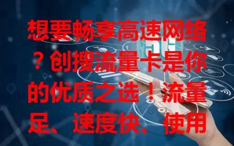 想要畅享高速网络？创搜流量卡是你的优质之选！流量足、速度快、使用便捷，适配多设备，商务办公、学生学习、玩家娱乐都好用，快来关注，为数字生活添精彩！