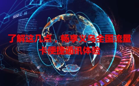 了解这几点，畅享义乌全国流量卡便捷通讯体验