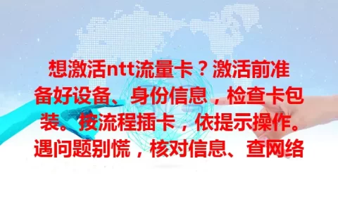 想激活ntt流量卡？激活前准备好设备、身份信息，检查卡包装。按流程插卡，依提示操作。遇问题别慌，核对信息、查网络，联系客服，助你成功激活畅享网络