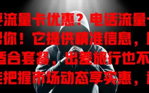想要流量卡优惠？电话流量卡助手帮你！它提供精准信息，助你挑适合套餐，出差旅行也不愁，还能把握市场动态享实惠，选卡从此告别盲目