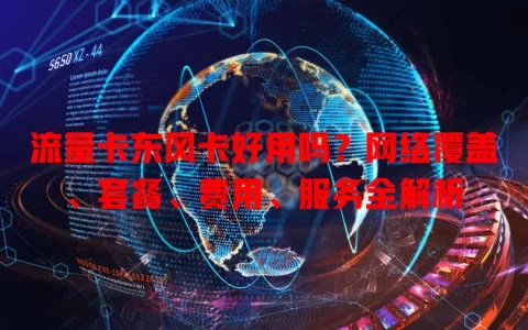 流量卡东风卡好用吗？网络覆盖、套餐、费用、服务全解析
