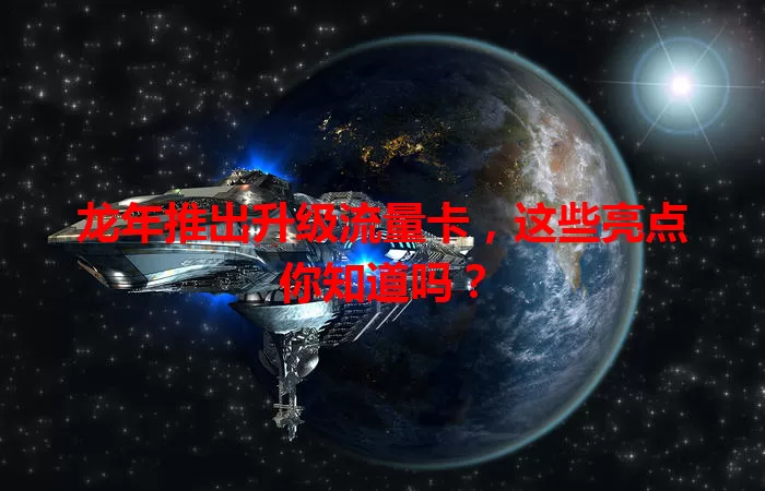 龙年推出升级流量卡，这些亮点你知道吗？