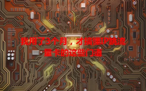 我用了3个月，才搞懂IP跳流量卡的这些门道