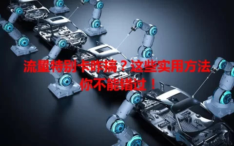 流量特别卡咋搞？这些实用方法你不能错过！