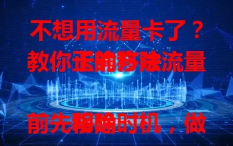 不想用流量卡了？教你正确移除流量卡的方法

移除前先明确时机，做好数据备份，再联系运营商客服，办理时核对信息，移除后调整设备设置，按流程操作，避免麻烦。